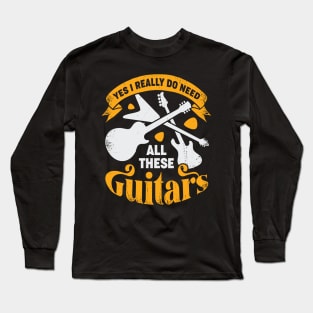 Yes I Really Do Need All These Guitars Long Sleeve T-Shirt